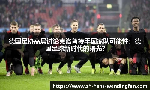 德国足协高层讨论克洛普接手国家队可能性：德国足球新时代的曙光？
