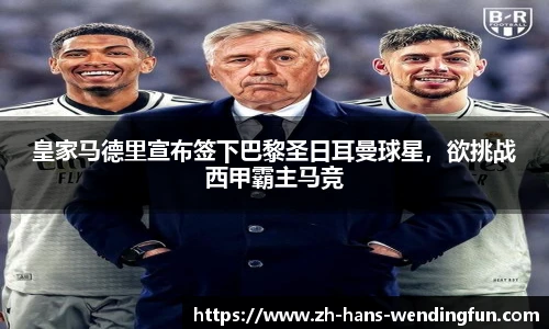 皇家马德里宣布签下巴黎圣日耳曼球星，欲挑战西甲霸主马竞