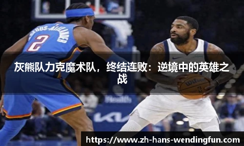 灰熊队力克魔术队，终结连败：逆境中的英雄之战