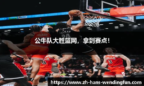 公牛队大胜篮网，拿到赛点！