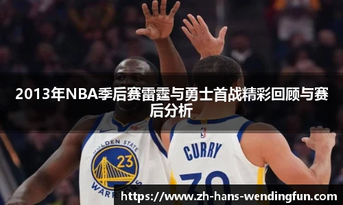 2013年NBA季后赛雷霆与勇士首战精彩回顾与赛后分析