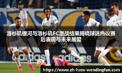 洛杉矶银河与洛杉矶FC激战结果揭晓球迷热议赛后表现与未来展望