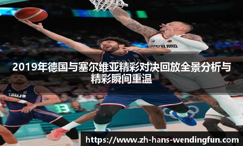 2019年德国与塞尔维亚精彩对决回放全景分析与精彩瞬间重温