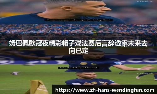 姆巴佩欧冠夜精彩帽子戏法赛后言辞透露未来去向已定