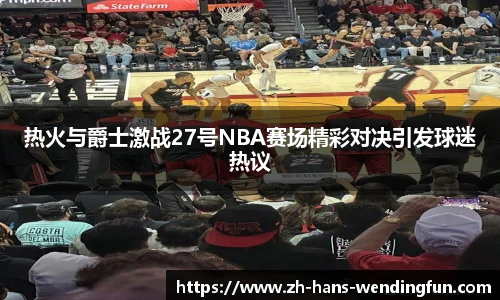 热火与爵士激战27号NBA赛场精彩对决引发球迷热议