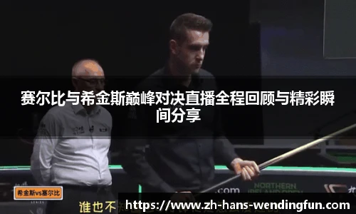 赛尔比与希金斯巅峰对决直播全程回顾与精彩瞬间分享