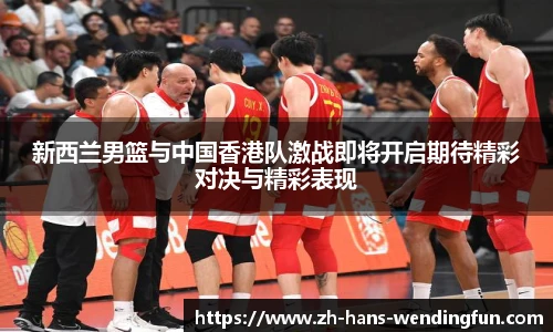 新西兰男篮与中国香港队激战即将开启期待精彩对决与精彩表现