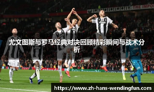 尤文图斯与罗马经典对决回顾精彩瞬间与战术分析