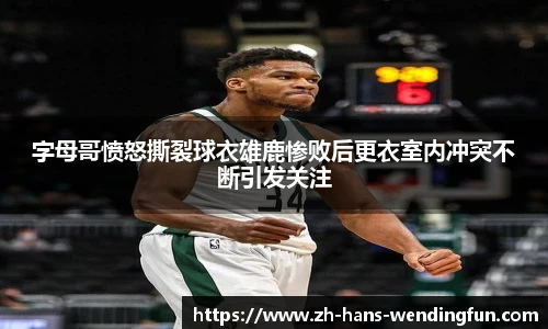 字母哥愤怒撕裂球衣雄鹿惨败后更衣室内冲突不断引发关注
