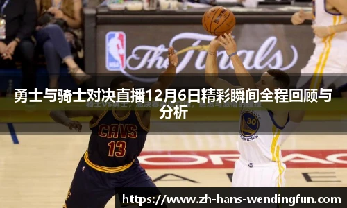 勇士与骑士对决直播12月6日精彩瞬间全程回顾与分析