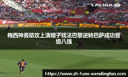 梅西神勇助攻上演帽子戏法巴黎逆转巴萨成功晋级八强