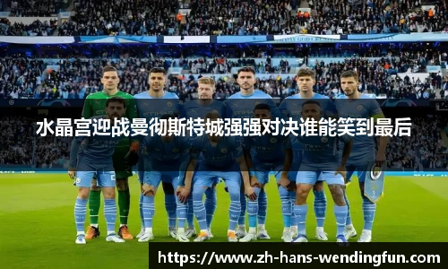 水晶宫迎战曼彻斯特城强强对决谁能笑到最后