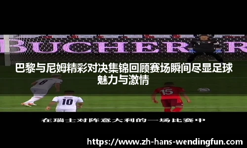 巴黎与尼姆精彩对决集锦回顾赛场瞬间尽显足球魅力与激情