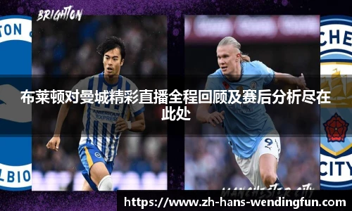 布莱顿对曼城精彩直播全程回顾及赛后分析尽在此处