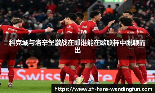 科克城与洛辛堡激战在即谁能在欧联杯中脱颖而出